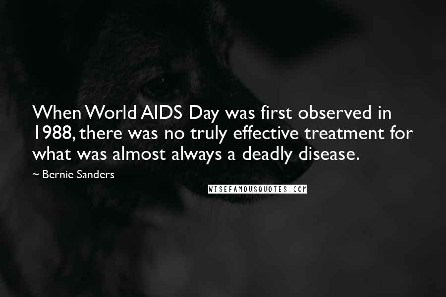 Bernie Sanders Quotes: When World AIDS Day was first observed in 1988, there was no truly effective treatment for what was almost always a deadly disease.
