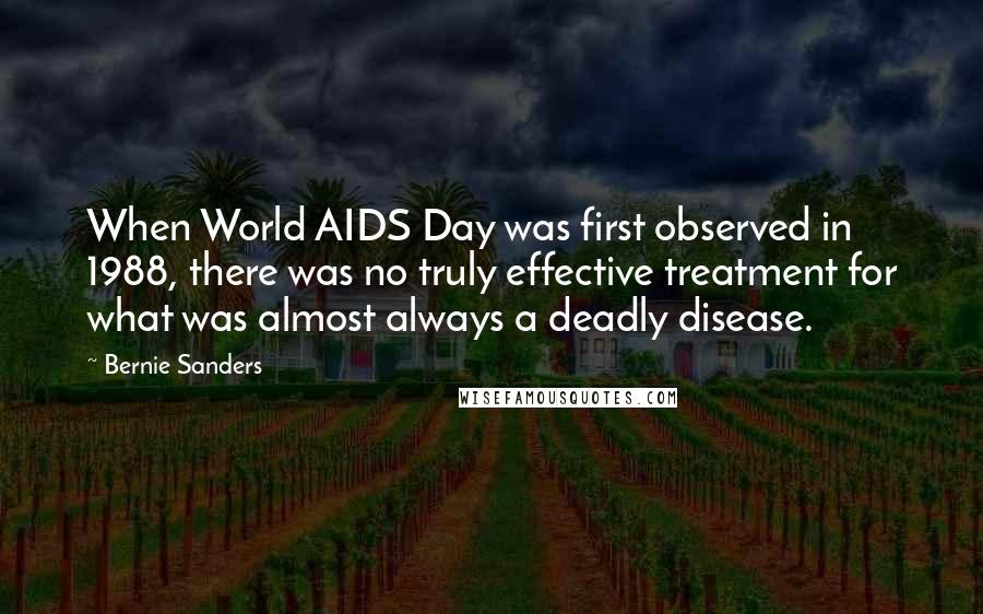 Bernie Sanders Quotes: When World AIDS Day was first observed in 1988, there was no truly effective treatment for what was almost always a deadly disease.