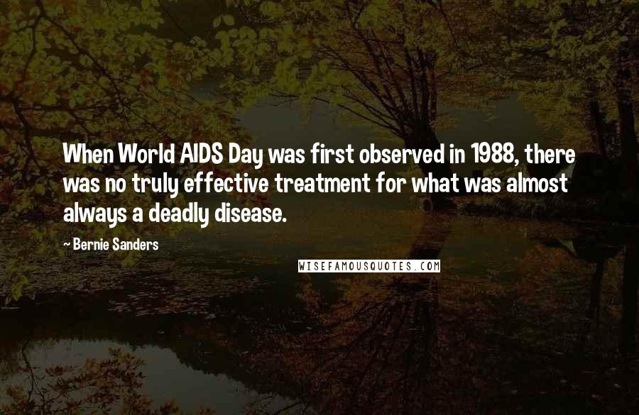 Bernie Sanders Quotes: When World AIDS Day was first observed in 1988, there was no truly effective treatment for what was almost always a deadly disease.