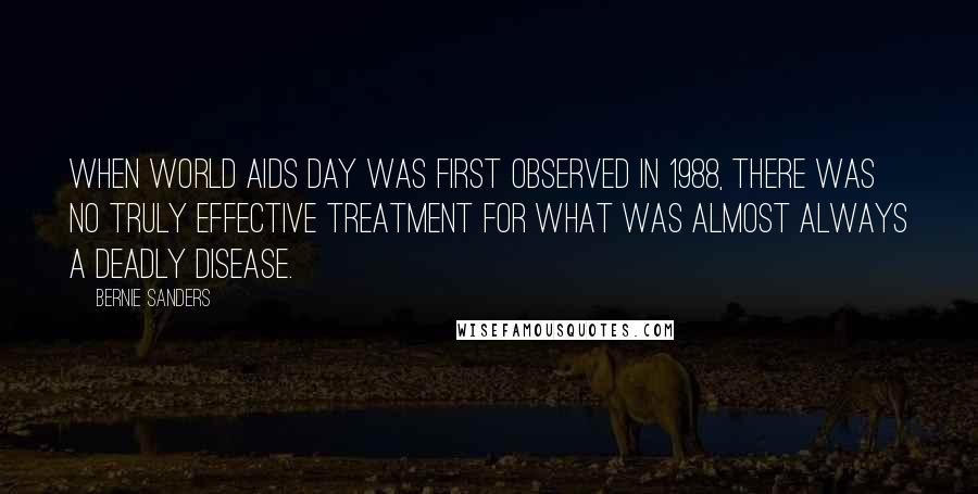 Bernie Sanders Quotes: When World AIDS Day was first observed in 1988, there was no truly effective treatment for what was almost always a deadly disease.