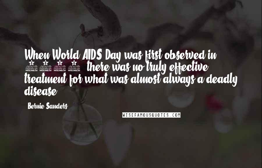 Bernie Sanders Quotes: When World AIDS Day was first observed in 1988, there was no truly effective treatment for what was almost always a deadly disease.