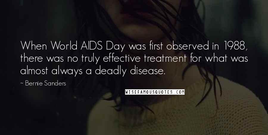 Bernie Sanders Quotes: When World AIDS Day was first observed in 1988, there was no truly effective treatment for what was almost always a deadly disease.