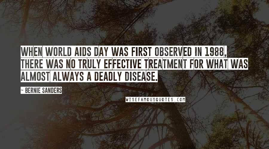 Bernie Sanders Quotes: When World AIDS Day was first observed in 1988, there was no truly effective treatment for what was almost always a deadly disease.