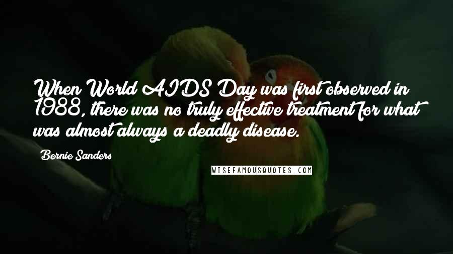 Bernie Sanders Quotes: When World AIDS Day was first observed in 1988, there was no truly effective treatment for what was almost always a deadly disease.