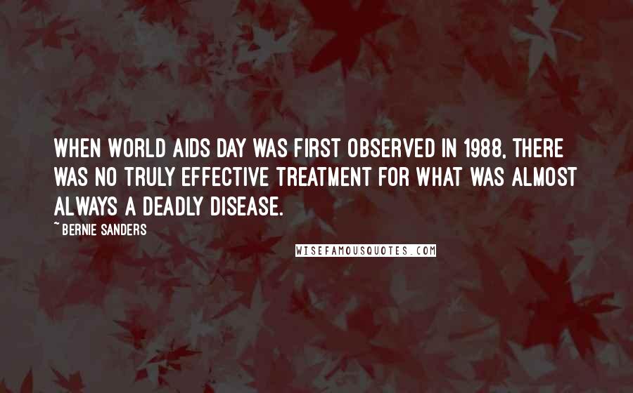 Bernie Sanders Quotes: When World AIDS Day was first observed in 1988, there was no truly effective treatment for what was almost always a deadly disease.