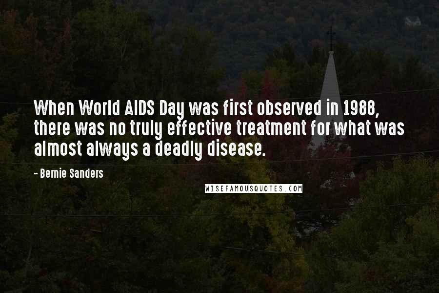 Bernie Sanders Quotes: When World AIDS Day was first observed in 1988, there was no truly effective treatment for what was almost always a deadly disease.