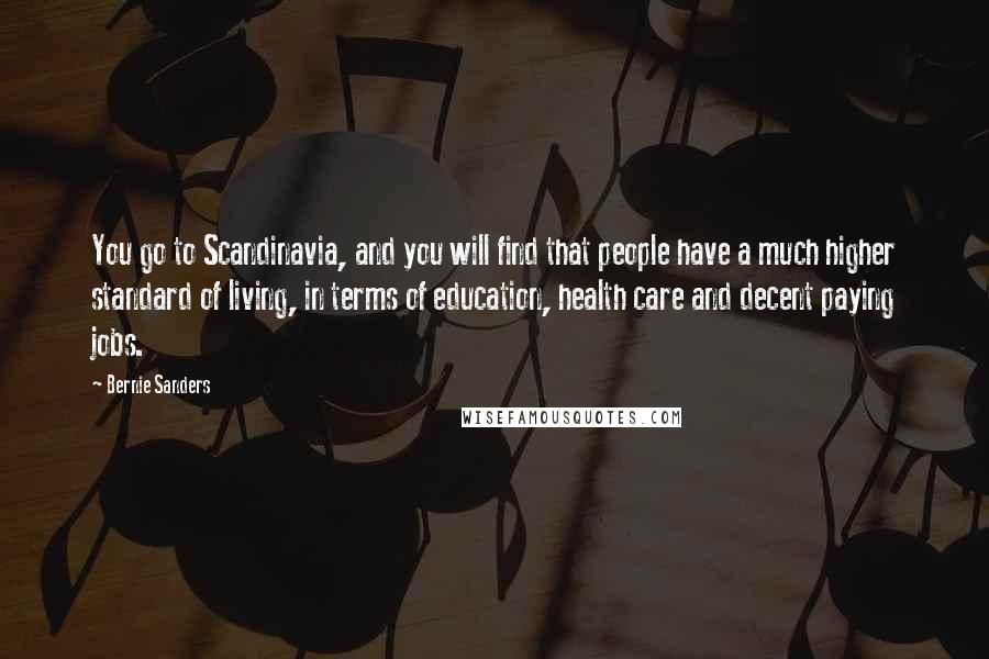 Bernie Sanders Quotes: You go to Scandinavia, and you will find that people have a much higher standard of living, in terms of education, health care and decent paying jobs.