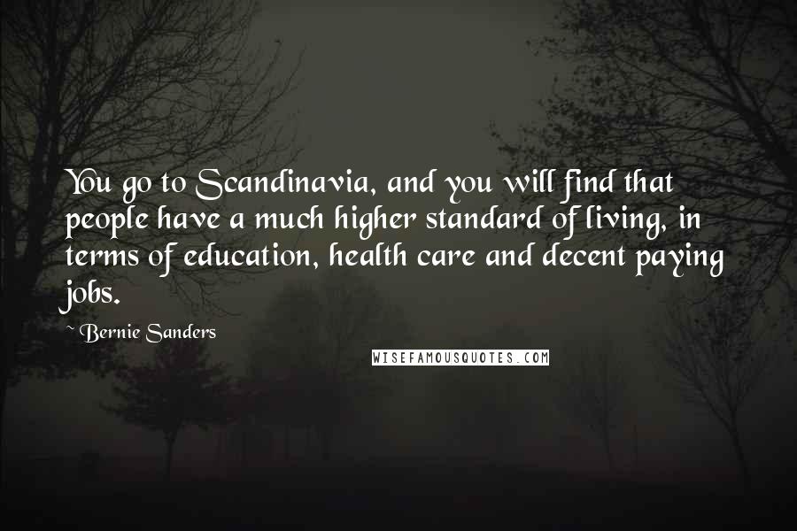 Bernie Sanders Quotes: You go to Scandinavia, and you will find that people have a much higher standard of living, in terms of education, health care and decent paying jobs.