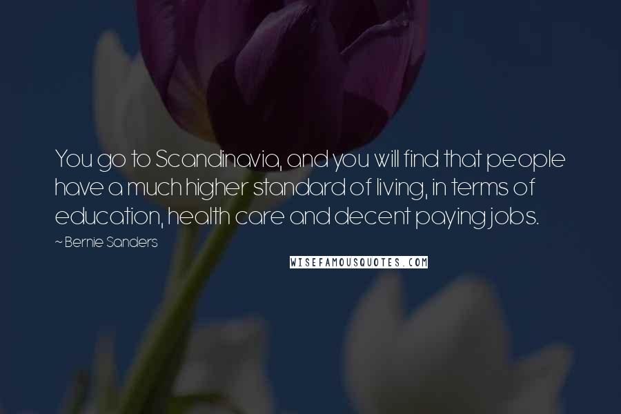 Bernie Sanders Quotes: You go to Scandinavia, and you will find that people have a much higher standard of living, in terms of education, health care and decent paying jobs.