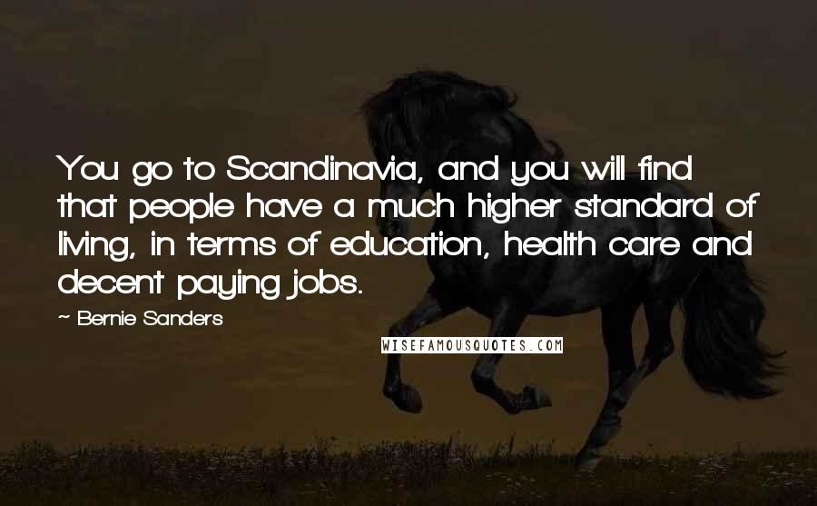 Bernie Sanders Quotes: You go to Scandinavia, and you will find that people have a much higher standard of living, in terms of education, health care and decent paying jobs.