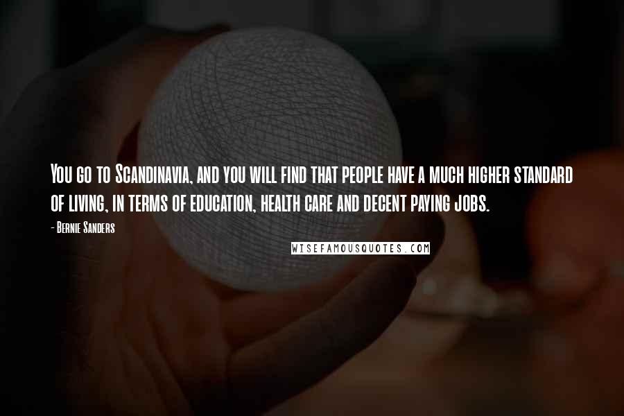 Bernie Sanders Quotes: You go to Scandinavia, and you will find that people have a much higher standard of living, in terms of education, health care and decent paying jobs.