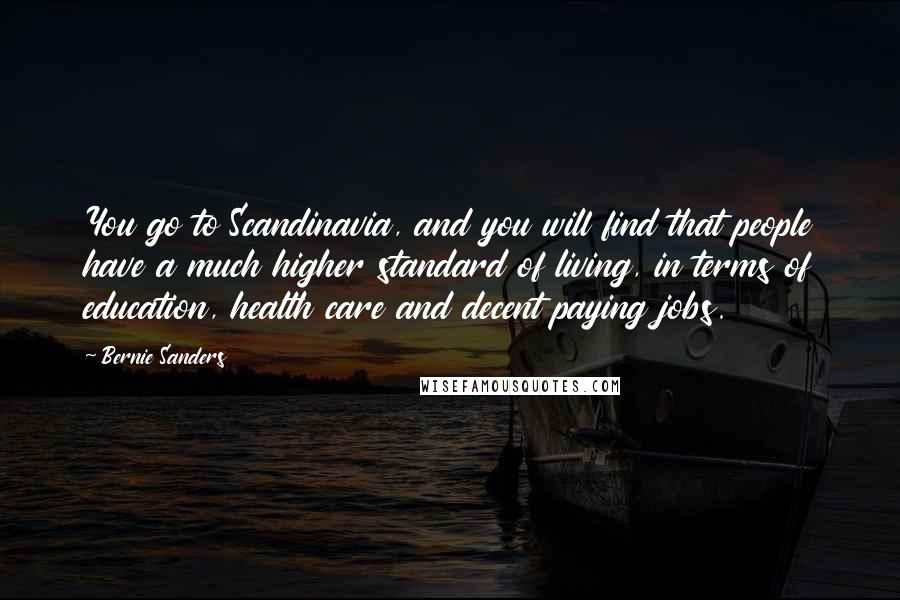 Bernie Sanders Quotes: You go to Scandinavia, and you will find that people have a much higher standard of living, in terms of education, health care and decent paying jobs.