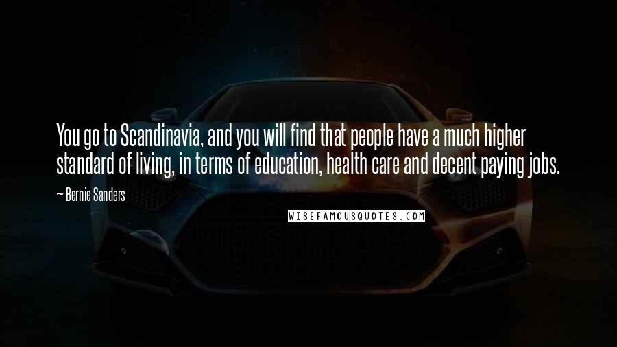 Bernie Sanders Quotes: You go to Scandinavia, and you will find that people have a much higher standard of living, in terms of education, health care and decent paying jobs.