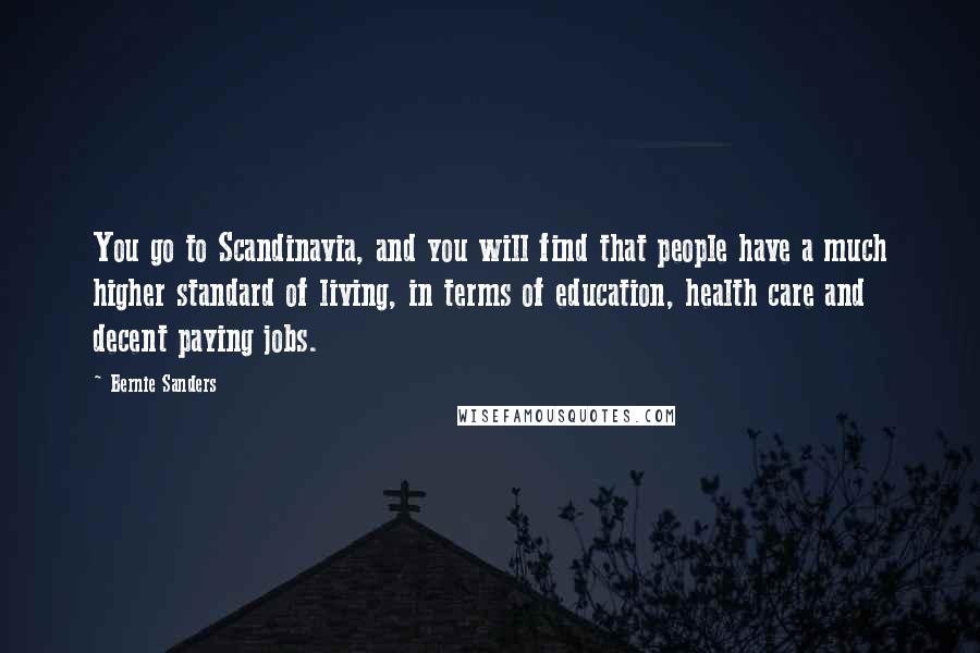 Bernie Sanders Quotes: You go to Scandinavia, and you will find that people have a much higher standard of living, in terms of education, health care and decent paying jobs.