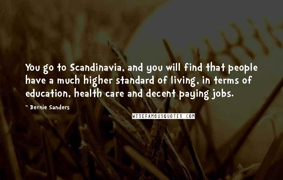 Bernie Sanders Quotes: You go to Scandinavia, and you will find that people have a much higher standard of living, in terms of education, health care and decent paying jobs.