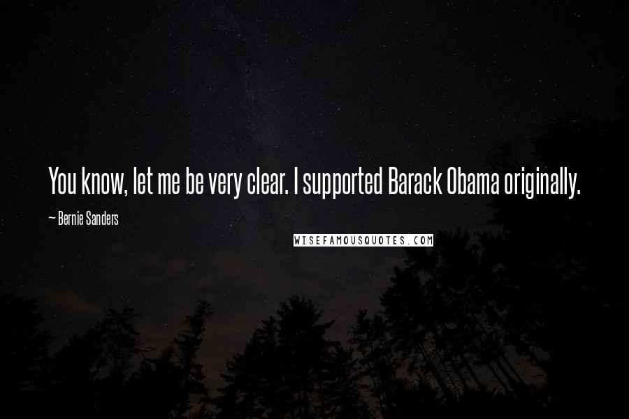 Bernie Sanders Quotes: You know, let me be very clear. I supported Barack Obama originally.