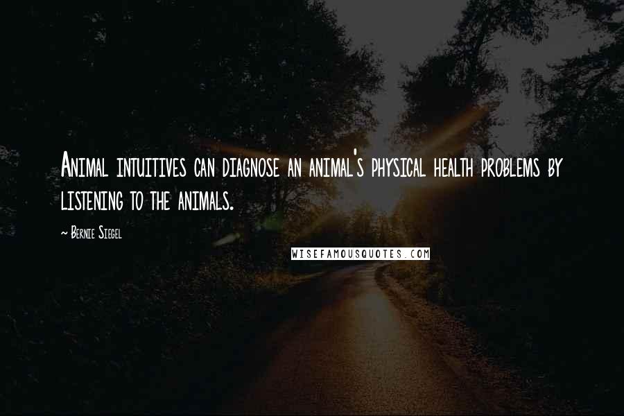 Bernie Siegel Quotes: Animal intuitives can diagnose an animal's physical health problems by listening to the animals.