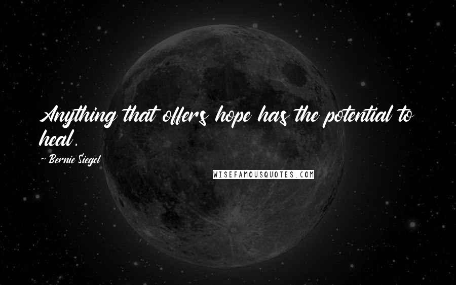 Bernie Siegel Quotes: Anything that offers hope has the potential to heal.