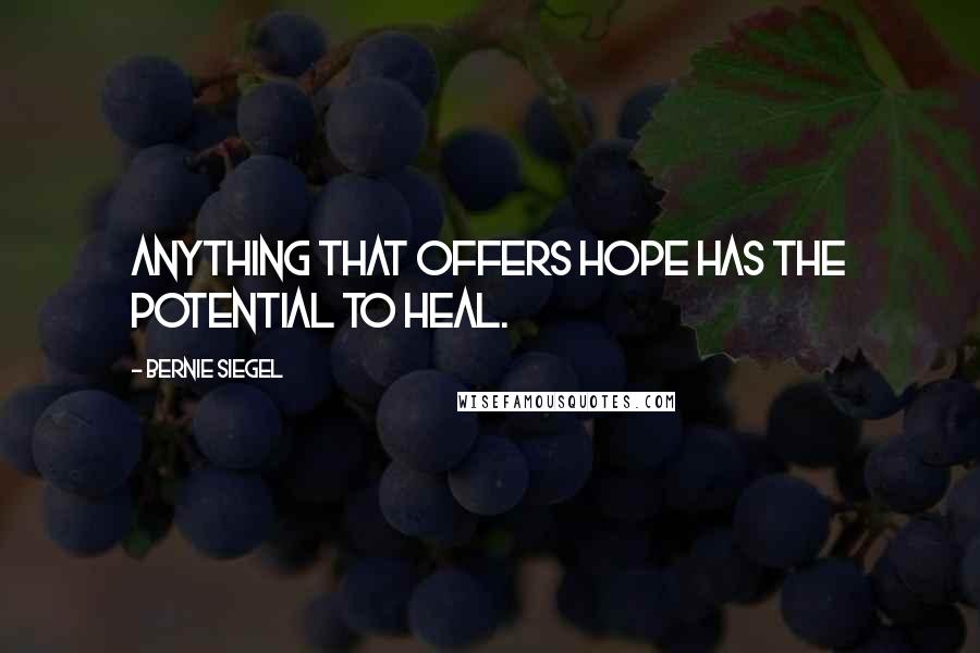 Bernie Siegel Quotes: Anything that offers hope has the potential to heal.