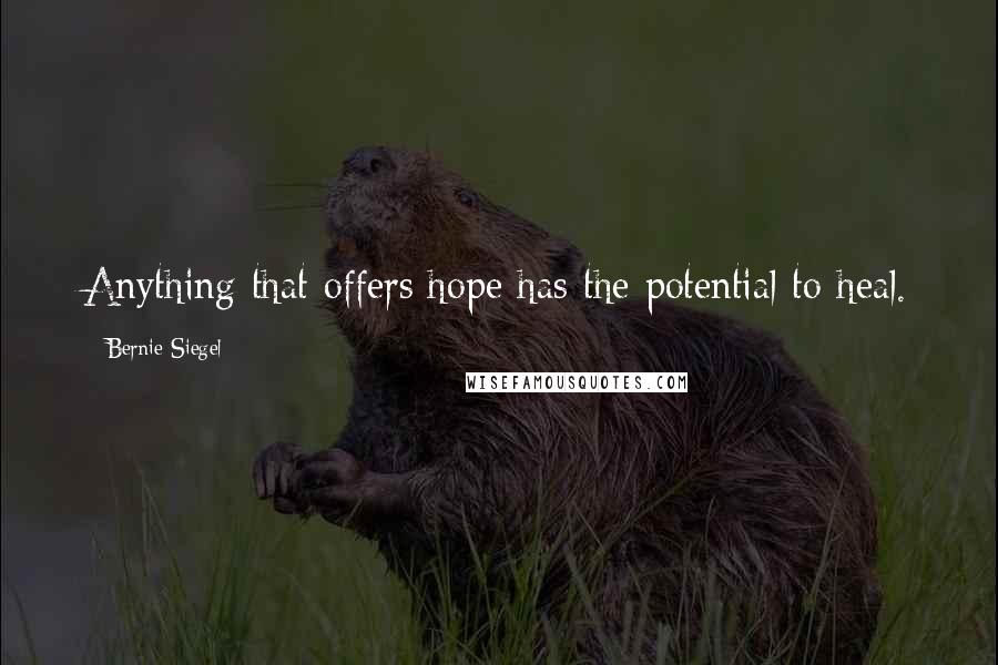 Bernie Siegel Quotes: Anything that offers hope has the potential to heal.