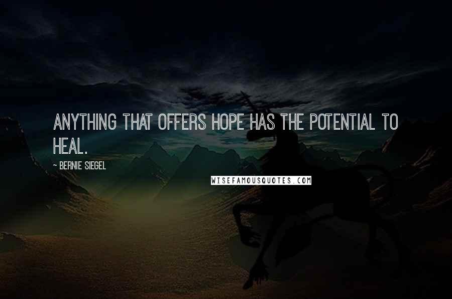 Bernie Siegel Quotes: Anything that offers hope has the potential to heal.