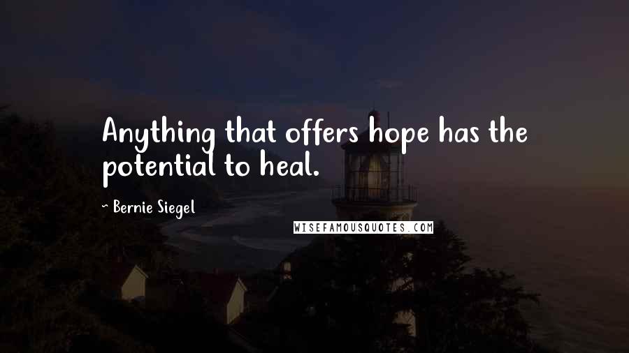 Bernie Siegel Quotes: Anything that offers hope has the potential to heal.