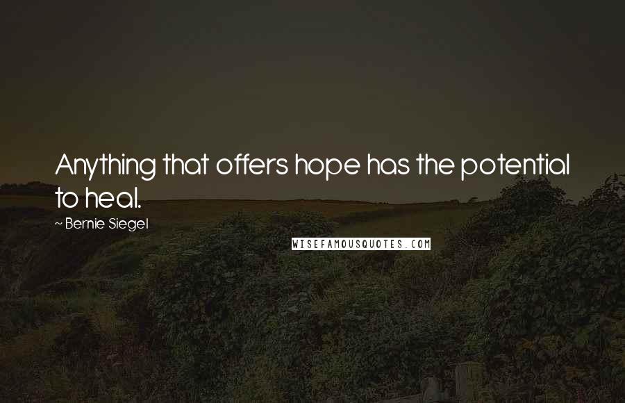 Bernie Siegel Quotes: Anything that offers hope has the potential to heal.