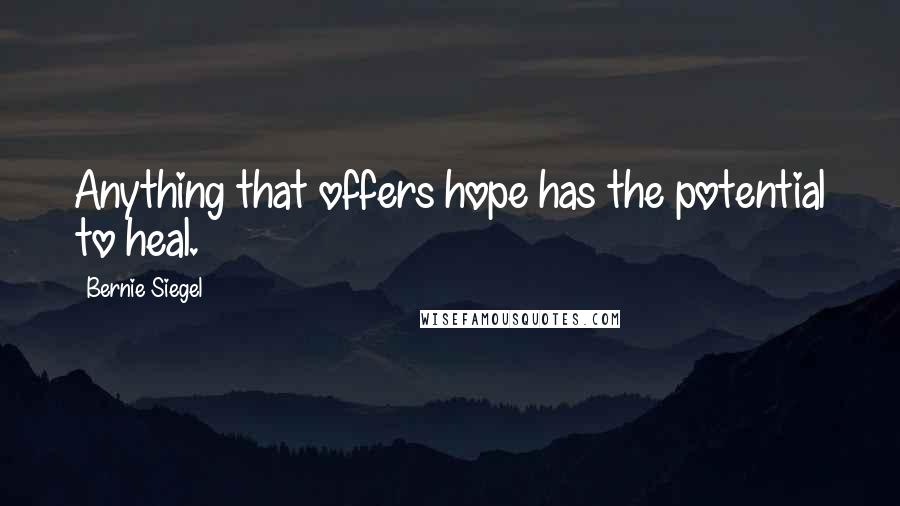 Bernie Siegel Quotes: Anything that offers hope has the potential to heal.