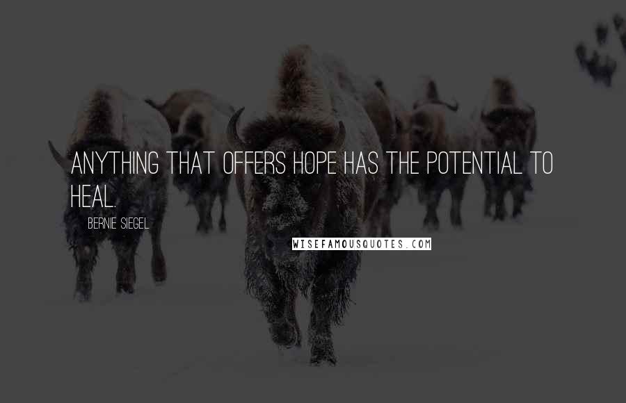 Bernie Siegel Quotes: Anything that offers hope has the potential to heal.