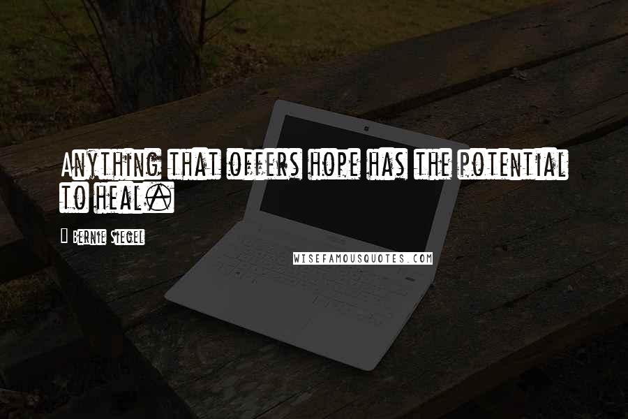 Bernie Siegel Quotes: Anything that offers hope has the potential to heal.