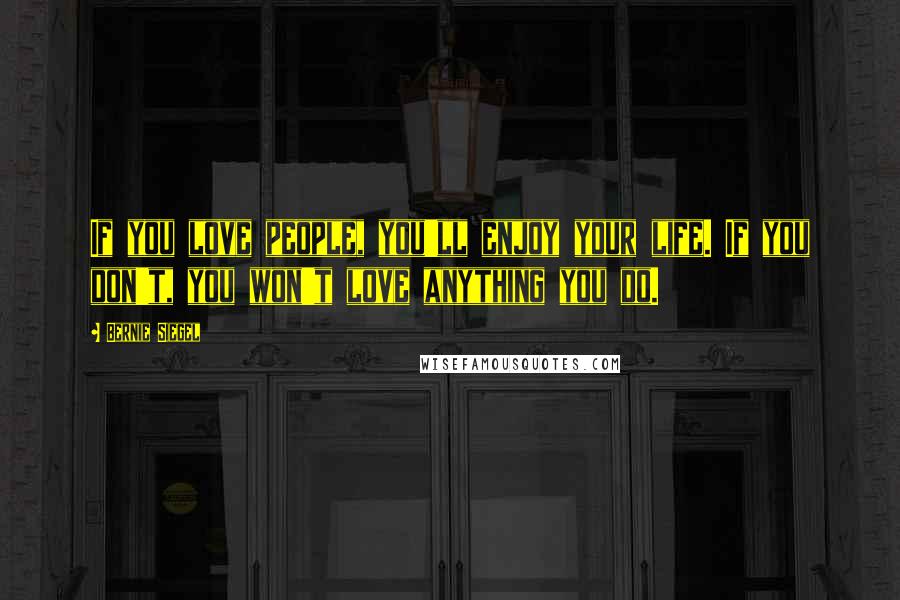 Bernie Siegel Quotes: If you love people, you'll enjoy your life. If you don't, you won't love anything you do.