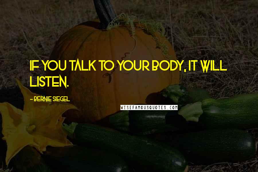 Bernie Siegel Quotes: If you talk to your body, it will listen.