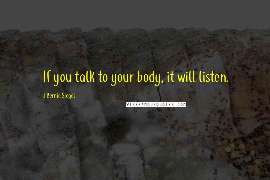 Bernie Siegel Quotes: If you talk to your body, it will listen.