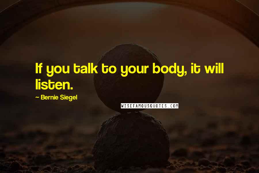 Bernie Siegel Quotes: If you talk to your body, it will listen.