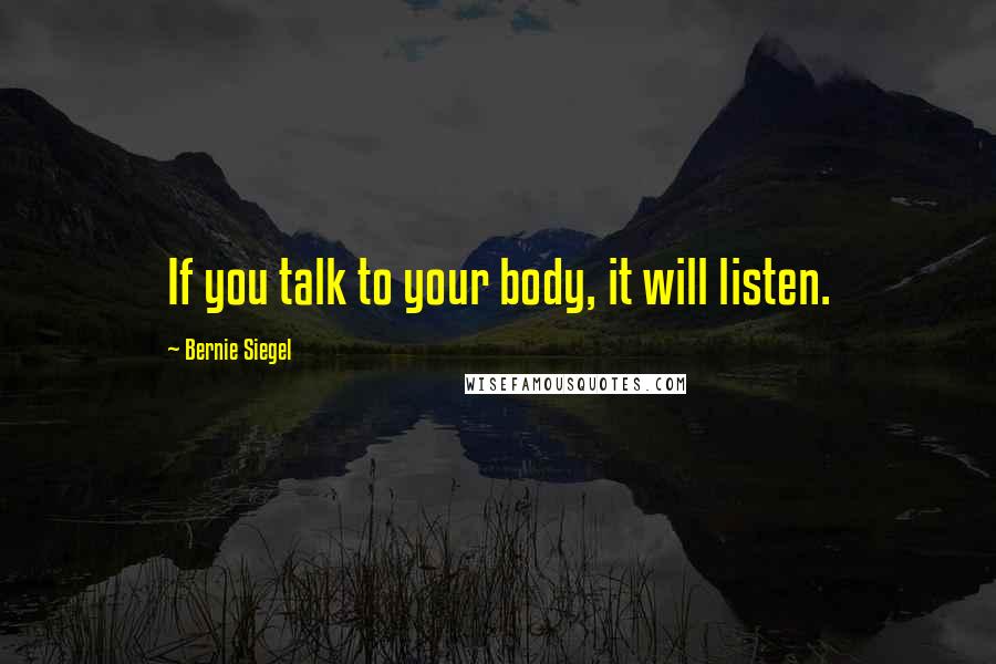 Bernie Siegel Quotes: If you talk to your body, it will listen.