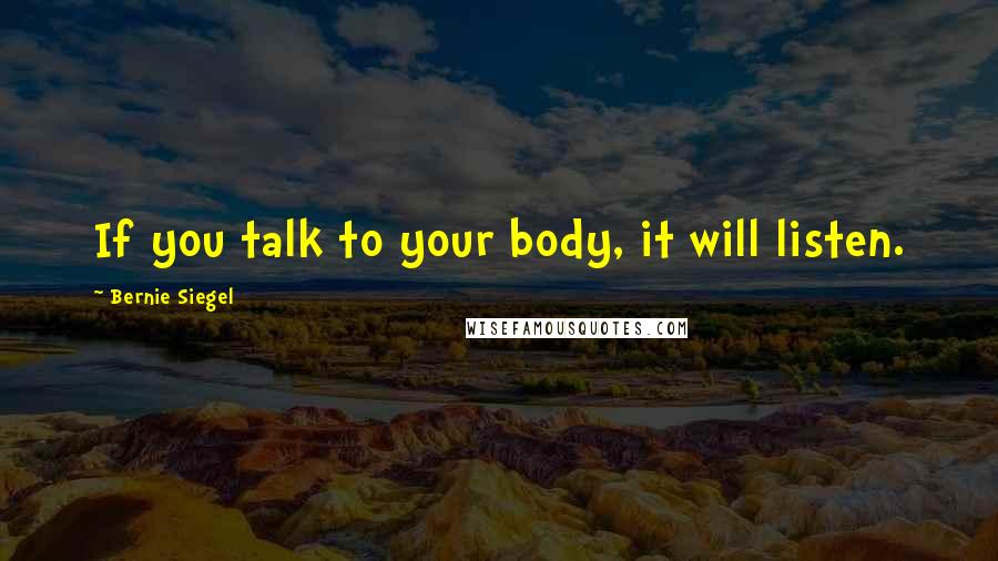 Bernie Siegel Quotes: If you talk to your body, it will listen.