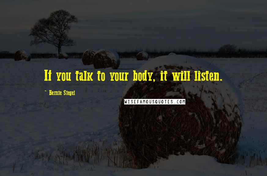 Bernie Siegel Quotes: If you talk to your body, it will listen.
