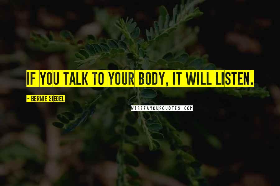 Bernie Siegel Quotes: If you talk to your body, it will listen.