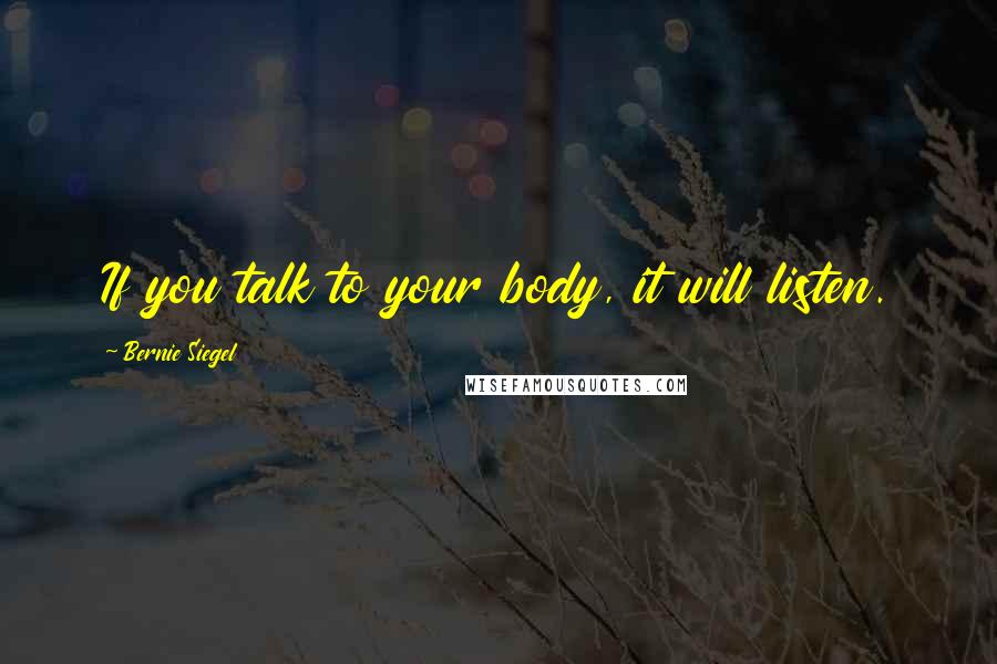 Bernie Siegel Quotes: If you talk to your body, it will listen.