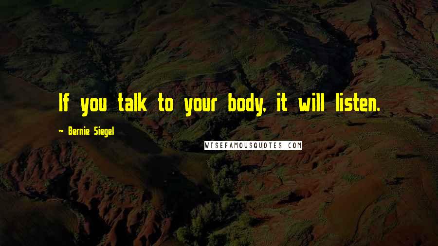 Bernie Siegel Quotes: If you talk to your body, it will listen.