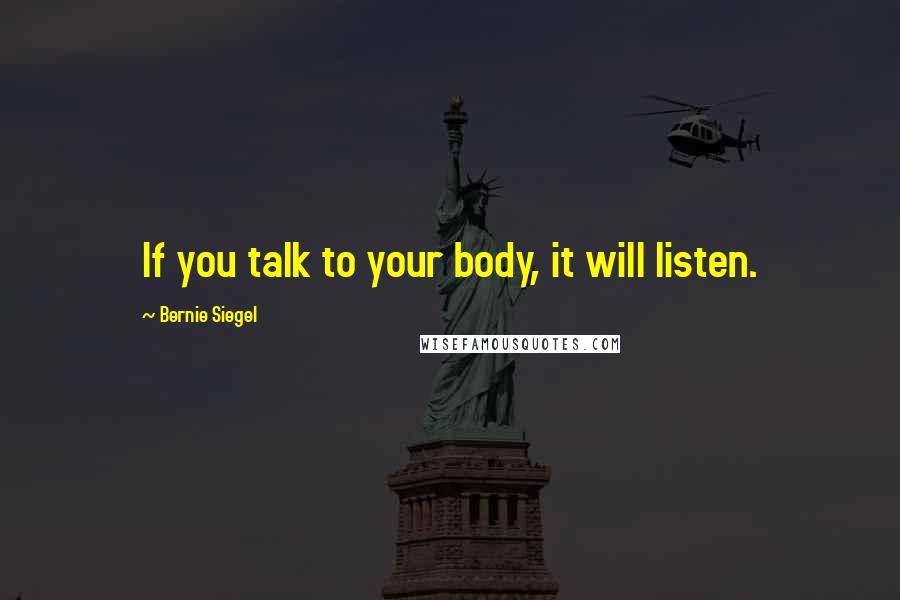 Bernie Siegel Quotes: If you talk to your body, it will listen.