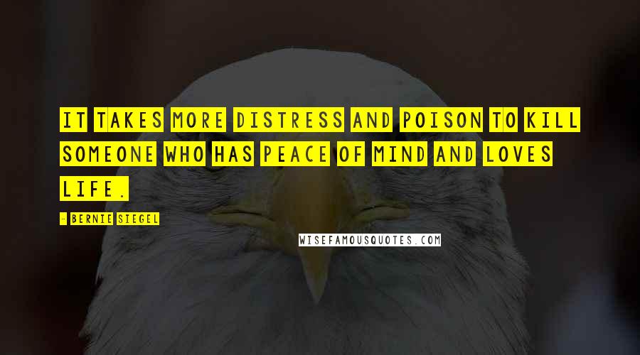 Bernie Siegel Quotes: It takes more distress and poison to kill someone who has peace of mind and loves life.