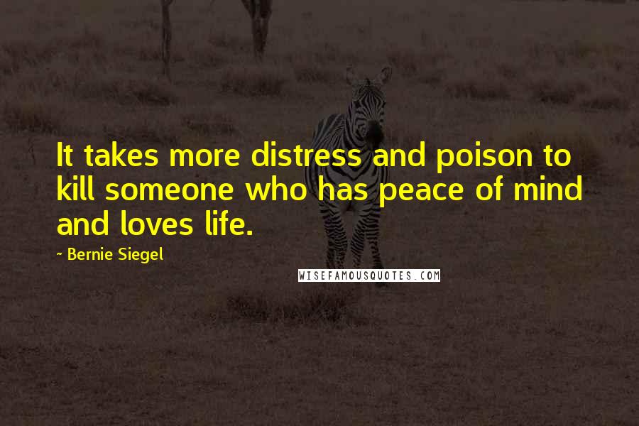 Bernie Siegel Quotes: It takes more distress and poison to kill someone who has peace of mind and loves life.