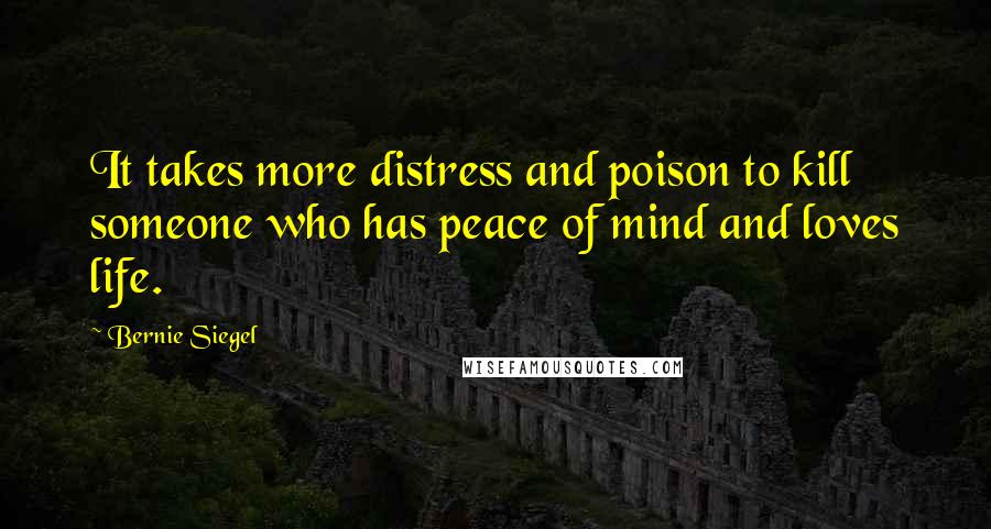 Bernie Siegel Quotes: It takes more distress and poison to kill someone who has peace of mind and loves life.