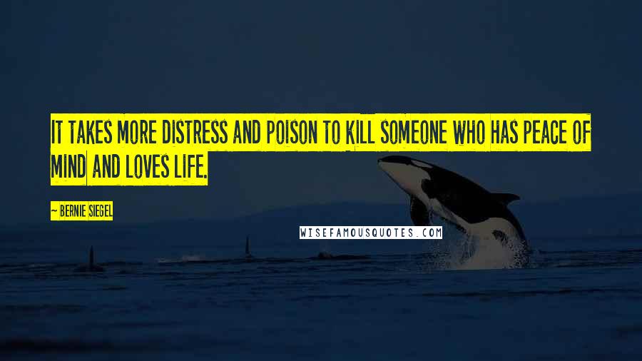 Bernie Siegel Quotes: It takes more distress and poison to kill someone who has peace of mind and loves life.