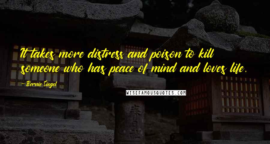 Bernie Siegel Quotes: It takes more distress and poison to kill someone who has peace of mind and loves life.