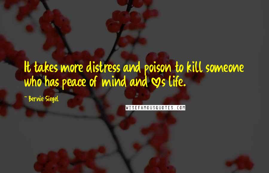 Bernie Siegel Quotes: It takes more distress and poison to kill someone who has peace of mind and loves life.