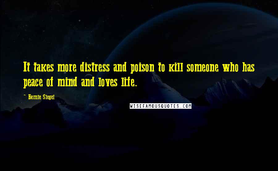 Bernie Siegel Quotes: It takes more distress and poison to kill someone who has peace of mind and loves life.