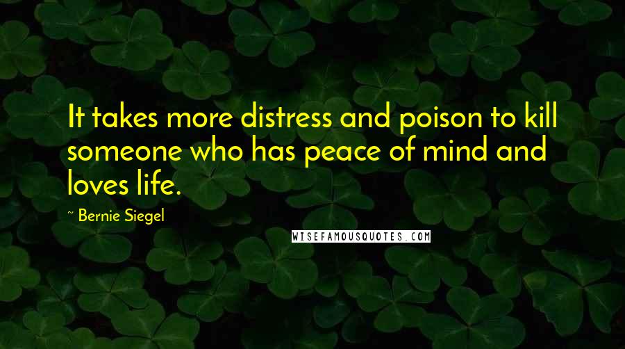 Bernie Siegel Quotes: It takes more distress and poison to kill someone who has peace of mind and loves life.