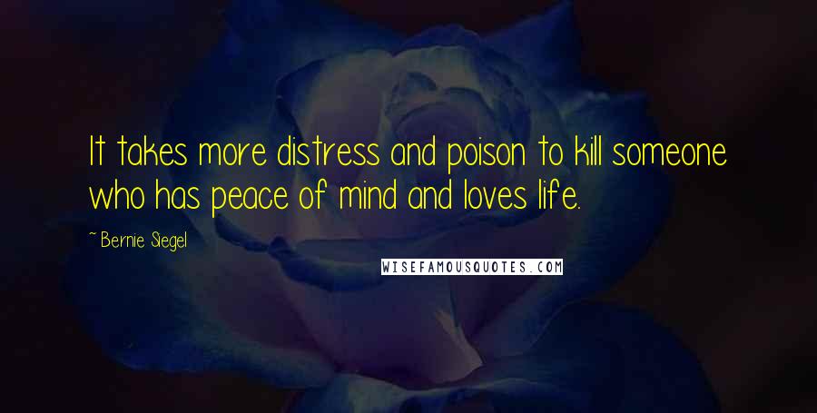 Bernie Siegel Quotes: It takes more distress and poison to kill someone who has peace of mind and loves life.